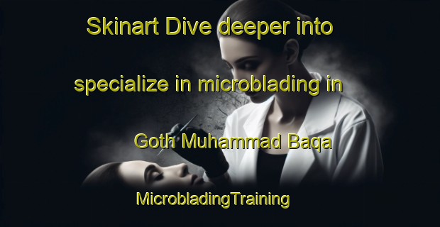 Skinart Dive deeper into specialize in microblading in Goth Muhammad Baqa | MicrobladingTraining | MicrobladingClasses | SkinartTraining-Pakistan