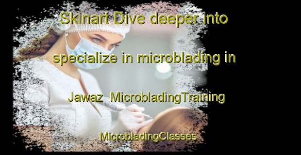 Skinart Dive deeper into specialize in microblading in Jawaz | MicrobladingTraining | MicrobladingClasses | SkinartTraining-Pakistan