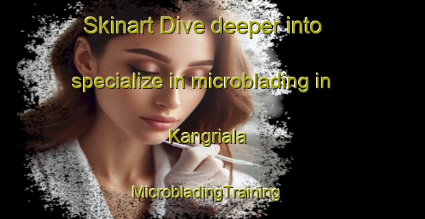 Skinart Dive deeper into specialize in microblading in Kangriala | MicrobladingTraining | MicrobladingClasses | SkinartTraining-Pakistan
