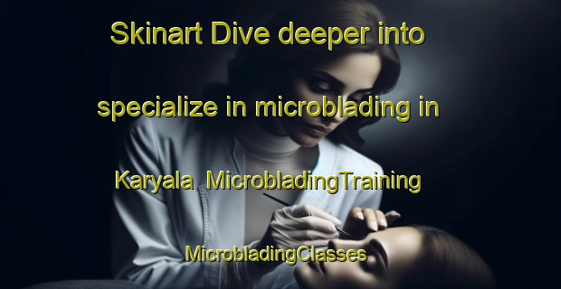 Skinart Dive deeper into specialize in microblading in Karyala | MicrobladingTraining | MicrobladingClasses | SkinartTraining-Pakistan