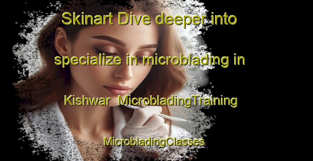 Skinart Dive deeper into specialize in microblading in Kishwar | MicrobladingTraining | MicrobladingClasses | SkinartTraining-Pakistan