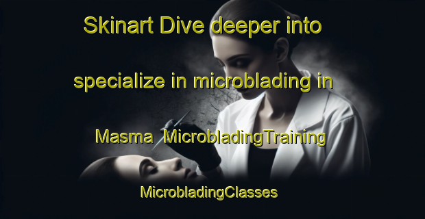 Skinart Dive deeper into specialize in microblading in Masma | MicrobladingTraining | MicrobladingClasses | SkinartTraining-Pakistan