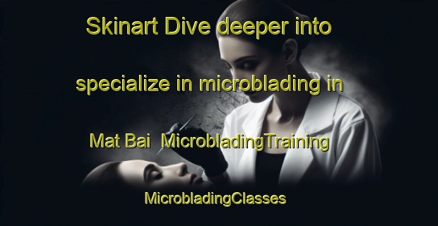 Skinart Dive deeper into specialize in microblading in Mat Bai | MicrobladingTraining | MicrobladingClasses | SkinartTraining-Pakistan