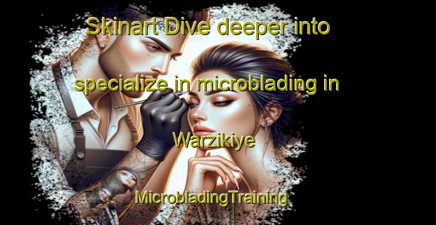 Skinart Dive deeper into specialize in microblading in Warzikiye | MicrobladingTraining | MicrobladingClasses | SkinartTraining-Pakistan