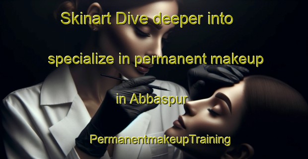 Skinart Dive deeper into specialize in permanent makeup in Abbaspur | #PermanentmakeupTraining #PermanentmakeupClasses #SkinartTraining-Pakistan