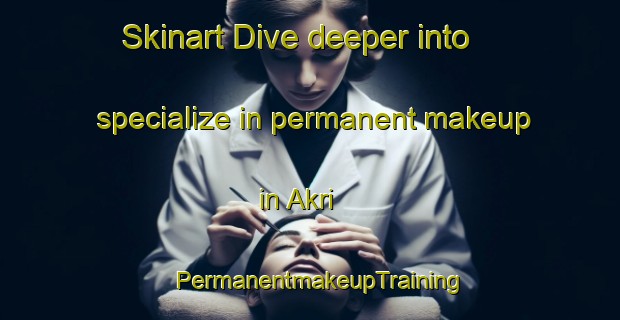 Skinart Dive deeper into specialize in permanent makeup in Akri | PermanentmakeupTraining | PermanentmakeupClasses | SkinartTraining-Pakistan