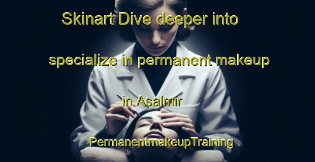 Skinart Dive deeper into specialize in permanent makeup in Asalmir | PermanentmakeupTraining | PermanentmakeupClasses | SkinartTraining-Pakistan