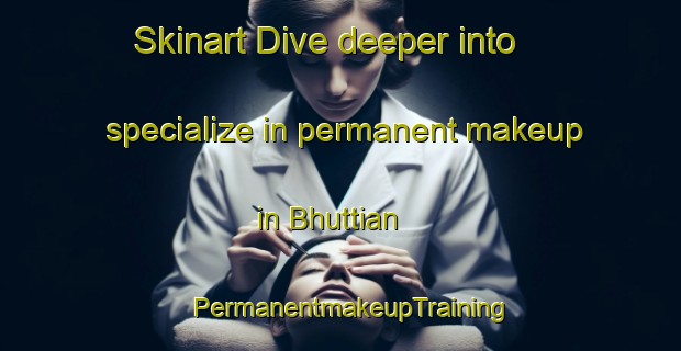 Skinart Dive deeper into specialize in permanent makeup in Bhuttian | PermanentmakeupTraining | PermanentmakeupClasses | SkinartTraining-Pakistan