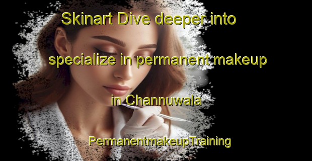 Skinart Dive deeper into specialize in permanent makeup in Channuwala | PermanentmakeupTraining | PermanentmakeupClasses | SkinartTraining-Pakistan