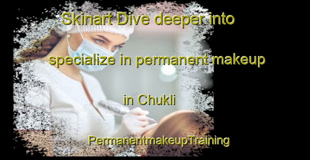 Skinart Dive deeper into specialize in permanent makeup in Chukli | PermanentmakeupTraining | PermanentmakeupClasses | SkinartTraining-Pakistan
