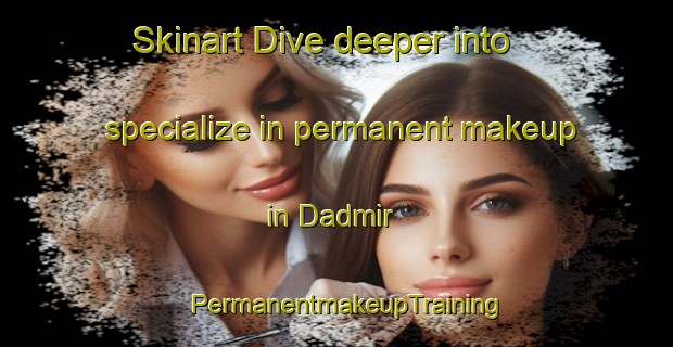 Skinart Dive deeper into specialize in permanent makeup in Dadmir | PermanentmakeupTraining | PermanentmakeupClasses | SkinartTraining-Pakistan