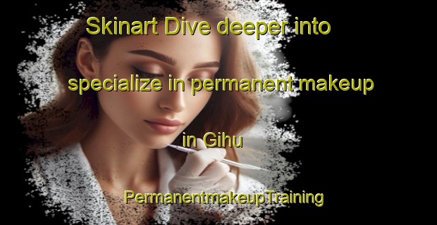Skinart Dive deeper into specialize in permanent makeup in Gihu | PermanentmakeupTraining | PermanentmakeupClasses | SkinartTraining-Pakistan