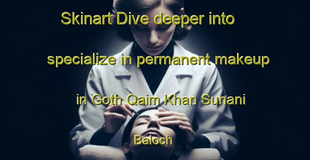 Skinart Dive deeper into specialize in permanent makeup in Goth Qaim Khan Sunani Baloch | PermanentmakeupTraining | PermanentmakeupClasses | SkinartTraining-Pakistan