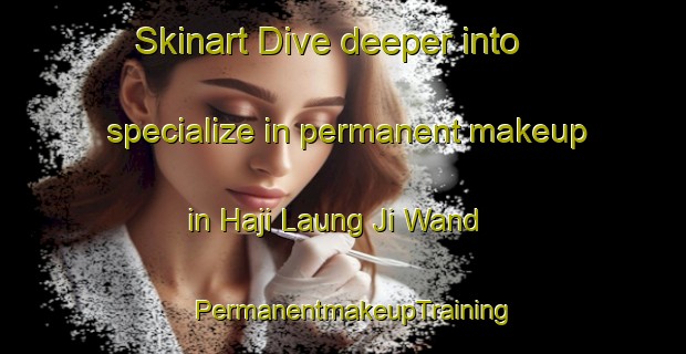 Skinart Dive deeper into specialize in permanent makeup in Haji Laung Ji Wand | PermanentmakeupTraining | PermanentmakeupClasses | SkinartTraining-Pakistan