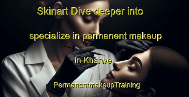 Skinart Dive deeper into specialize in permanent makeup in Kharwe | PermanentmakeupTraining | PermanentmakeupClasses | SkinartTraining-Pakistan