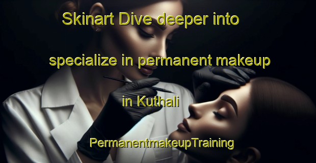 Skinart Dive deeper into specialize in permanent makeup in Kuthali | PermanentmakeupTraining | PermanentmakeupClasses | SkinartTraining-Pakistan