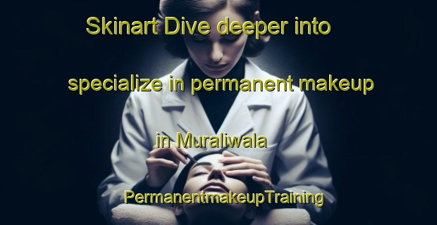 Skinart Dive deeper into specialize in permanent makeup in Muraliwala | PermanentmakeupTraining | PermanentmakeupClasses | SkinartTraining-Pakistan