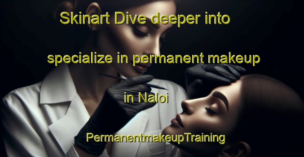 Skinart Dive deeper into specialize in permanent makeup in Naloi | PermanentmakeupTraining | PermanentmakeupClasses | SkinartTraining-Pakistan