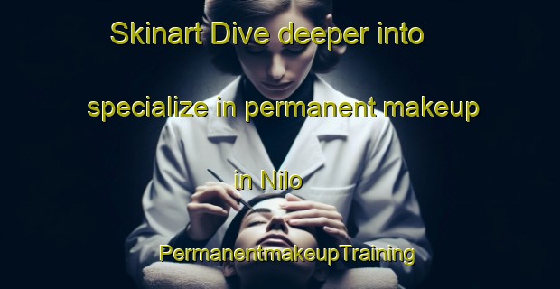 Skinart Dive deeper into specialize in permanent makeup in Nilo | PermanentmakeupTraining | PermanentmakeupClasses | SkinartTraining-Pakistan