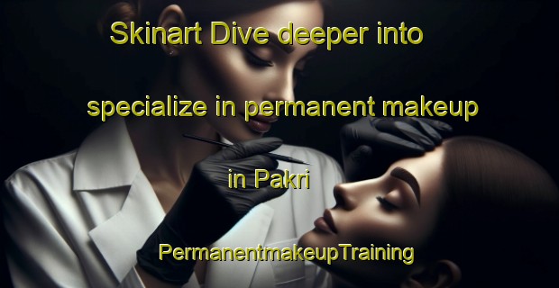 Skinart Dive deeper into specialize in permanent makeup in Pakri | PermanentmakeupTraining | PermanentmakeupClasses | SkinartTraining-Pakistan