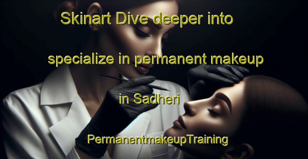 Skinart Dive deeper into specialize in permanent makeup in Sadheri | PermanentmakeupTraining | PermanentmakeupClasses | SkinartTraining-Pakistan