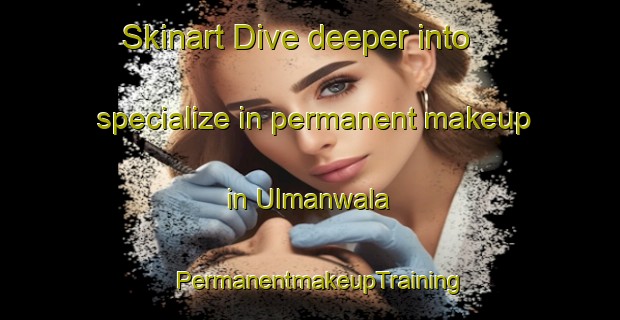 Skinart Dive deeper into specialize in permanent makeup in Ulmanwala | PermanentmakeupTraining | PermanentmakeupClasses | SkinartTraining-Pakistan