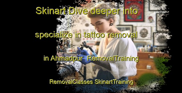 Skinart Dive deeper into specialize in tattoo removal in Ahmadpur | #RemovalTraining #RemovalClasses #SkinartTraining-Pakistan