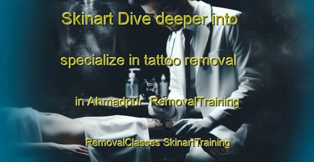 Skinart Dive deeper into specialize in tattoo removal in Ahmadpur | #RemovalTraining #RemovalClasses #SkinartTraining-Pakistan