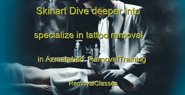 Skinart Dive deeper into specialize in tattoo removal in Azmatabad | RemovalTraining | RemovalClasses | SkinartTraining-Pakistan