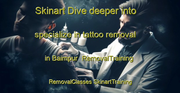 Skinart Dive deeper into specialize in tattoo removal in Baimpur | #RemovalTraining #RemovalClasses #SkinartTraining-Pakistan