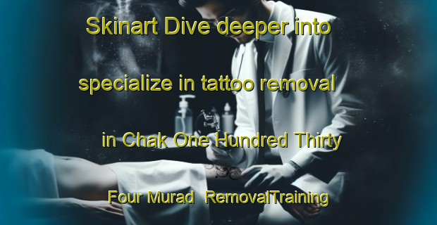 Skinart Dive deeper into specialize in tattoo removal in Chak One Hundred Thirty Four Murad | RemovalTraining | RemovalClasses | SkinartTraining-Pakistan