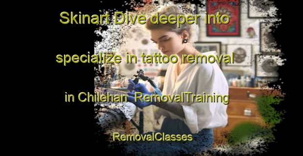 Skinart Dive deeper into specialize in tattoo removal in Chilehan | RemovalTraining | RemovalClasses | SkinartTraining-Pakistan