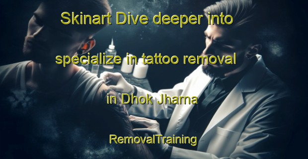 Skinart Dive deeper into specialize in tattoo removal in Dhok Jharna | RemovalTraining | RemovalClasses | SkinartTraining-Pakistan