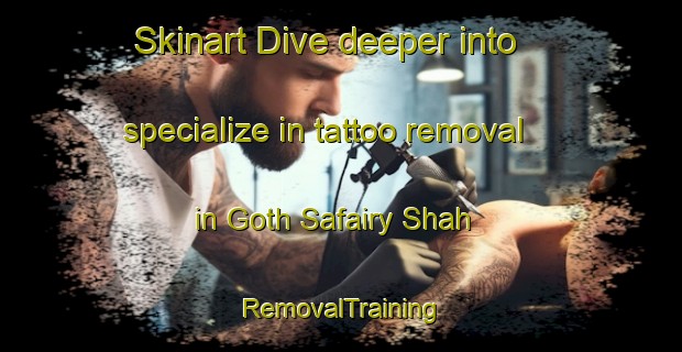 Skinart Dive deeper into specialize in tattoo removal in Goth Safairy Shah | RemovalTraining | RemovalClasses | SkinartTraining-Pakistan