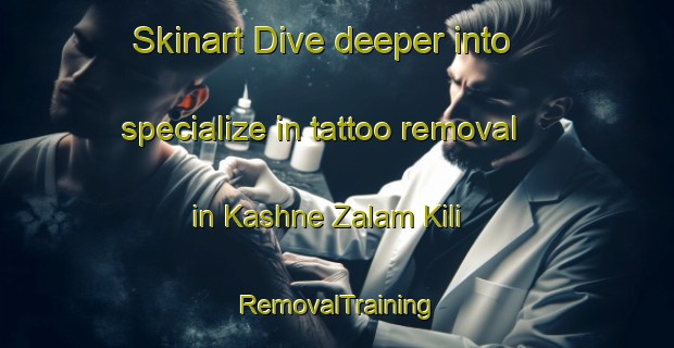 Skinart Dive deeper into specialize in tattoo removal in Kashne Zalam Kili | RemovalTraining | RemovalClasses | SkinartTraining-Pakistan