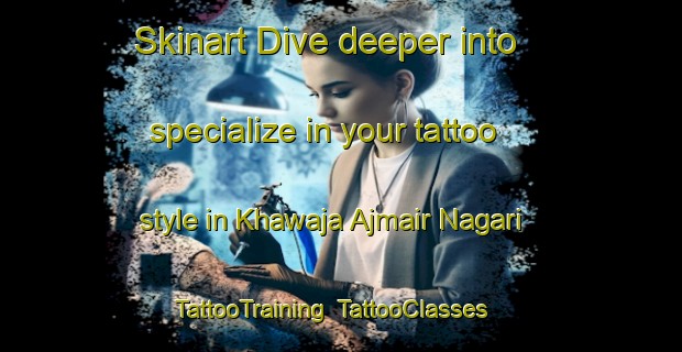 Skinart Dive deeper into specialize in your tattoo style in Khawaja Ajmair Nagari | TattooTraining | TattooClasses | SkinartTraining-Pakistan