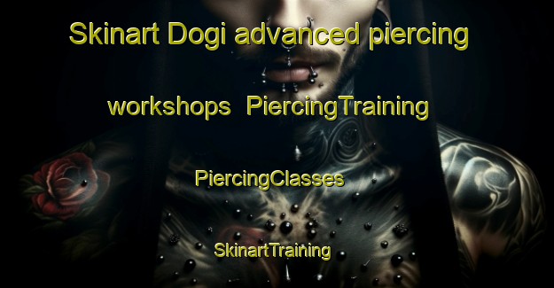 Skinart Dogi advanced piercing workshops | PiercingTraining | PiercingClasses | SkinartTraining-Pakistan