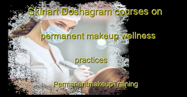 Skinart Doshagram courses on permanent makeup wellness practices | PermanentmakeupTraining | PermanentmakeupClasses | SkinartTraining-Pakistan