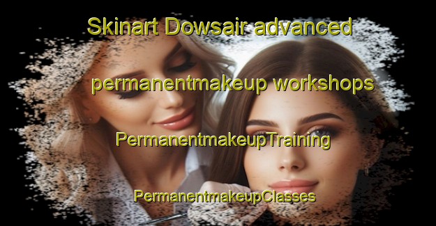 Skinart Dowsair advanced permanentmakeup workshops | PermanentmakeupTraining | PermanentmakeupClasses | SkinartTraining-Pakistan
