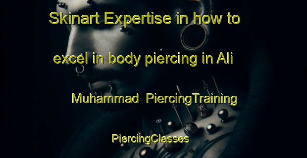 Skinart Expertise in how to excel in body piercing in Ali Muhammad | PiercingTraining | PiercingClasses | SkinartTraining-Pakistan