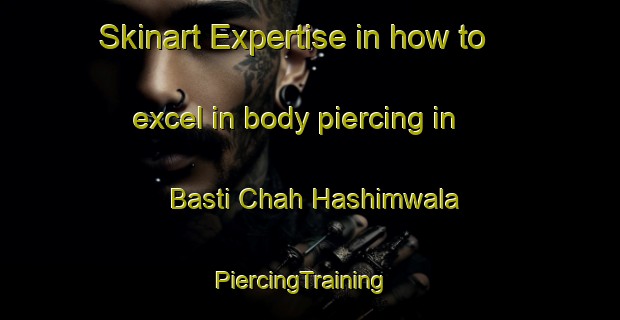 Skinart Expertise in how to excel in body piercing in Basti Chah Hashimwala | PiercingTraining | PiercingClasses | SkinartTraining-Pakistan