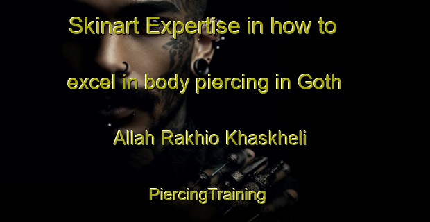 Skinart Expertise in how to excel in body piercing in Goth Allah Rakhio Khaskheli | PiercingTraining | PiercingClasses | SkinartTraining-Pakistan