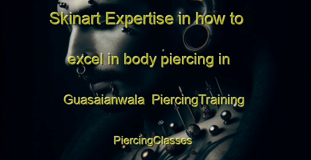 Skinart Expertise in how to excel in body piercing in Guasaianwala | PiercingTraining | PiercingClasses | SkinartTraining-Pakistan