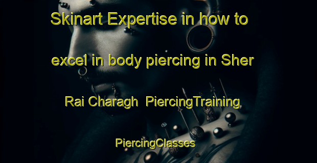 Skinart Expertise in how to excel in body piercing in Sher Rai Charagh | PiercingTraining | PiercingClasses | SkinartTraining-Pakistan