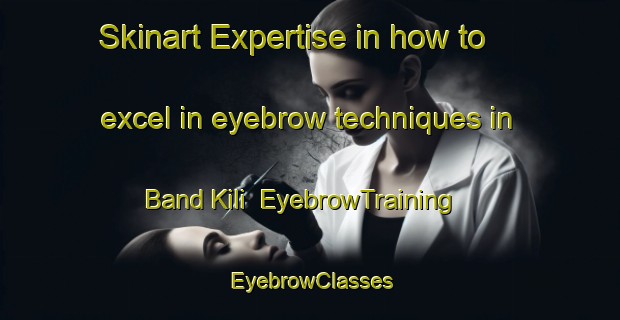 Skinart Expertise in how to excel in eyebrow techniques in Band Kili | EyebrowTraining | EyebrowClasses | SkinartTraining-Pakistan