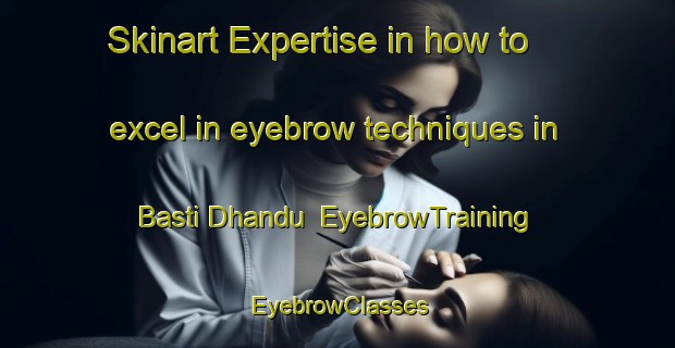 Skinart Expertise in how to excel in eyebrow techniques in Basti Dhandu | EyebrowTraining | EyebrowClasses | SkinartTraining-Pakistan