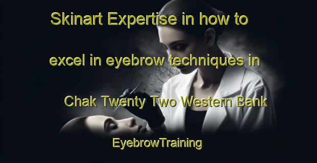 Skinart Expertise in how to excel in eyebrow techniques in Chak Twenty Two Western Bank | EyebrowTraining | EyebrowClasses | SkinartTraining-Pakistan