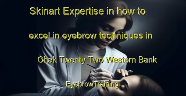 Skinart Expertise in how to excel in eyebrow techniques in Chak Twenty Two Western Bank | EyebrowTraining | EyebrowClasses | SkinartTraining-Pakistan