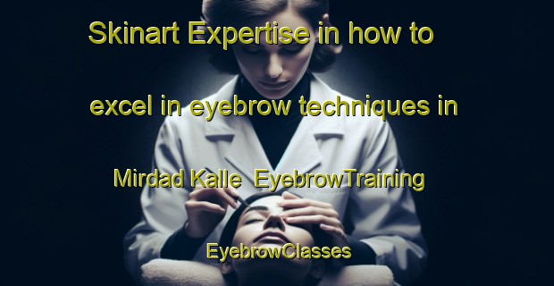 Skinart Expertise in how to excel in eyebrow techniques in Mirdad Kalle | EyebrowTraining | EyebrowClasses | SkinartTraining-Pakistan