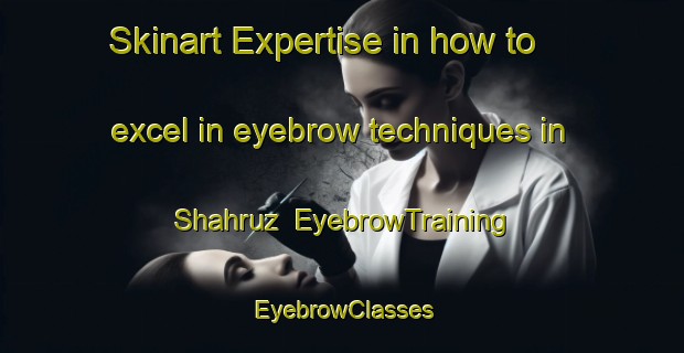 Skinart Expertise in how to excel in eyebrow techniques in Shahruz | EyebrowTraining | EyebrowClasses | SkinartTraining-Pakistan